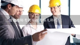 2级建造师考试市政考哪几科吗