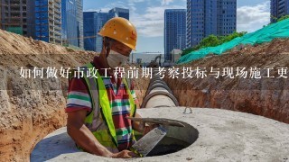 如何做好市政工程前期考察投标与现场施工更好的结合