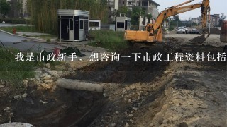 我是市政新手，想咨询1下市政工程资料包括哪些（只