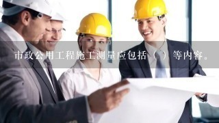 市政公用工程施工测量应包括（ ）等内容。