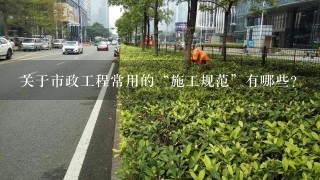 关于市政工程常用的“施工规范”有哪些？