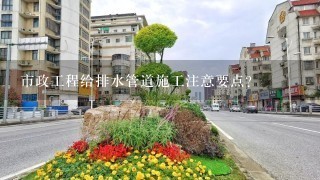 市政工程给排水管道施工注意要点？