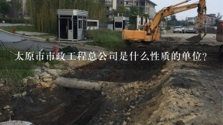 太原市市政工程总公司是什么性质的单位？