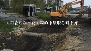 工程管理和市政工程的中级职称哪个好