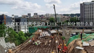 市政工程图纸中公路上i=8，L=40分别什么意思