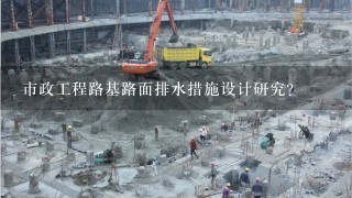 市政工程路基路面排水措施设计研究？