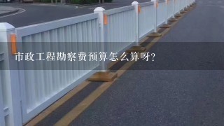 市政工程勘察费预算怎么算呀？