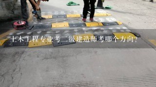 土木工程专业考2级建造师考哪个方向?