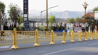 为什么说1级建造师市政专业的比较吃香