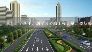 我是1个新手，想学习公路工程计量，要从哪学起?