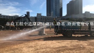 市政工程中道路路床碾压,路基,路面宽度分别是怎样确定的？