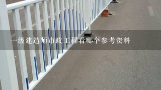 1级建造师市政工程看哪个参考资料