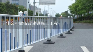 什么叫做市政建设施工工程