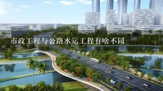 市政工程与公路水运工程有啥不同