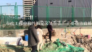 市政工程中构件的定义是什么？主要指市政桥梁方面。