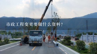 市政工程变更要做什么资料？