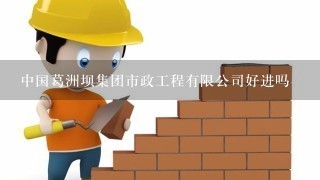 中国葛洲坝集团市政工程有限公司好进吗