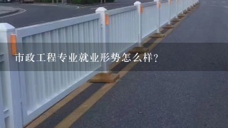 市政工程专业就业形势怎么样？