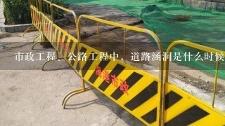 市政工程、公路工程中，道路涵洞是什么时候施工的？是先做好路基路面以后才做涵洞吗？