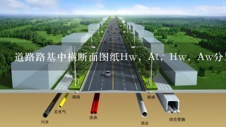 道路路基中横断面图纸Hw，At，Hw，Aw分别代表什么意