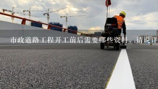 市政道路工程开工前后需要哪些资料，请说详细点