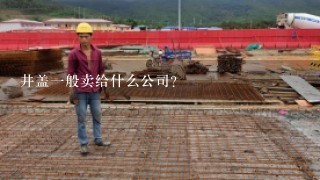 井盖1般卖给什么公司？