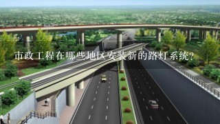 市政工程在哪些地区安装新的路灯系统？