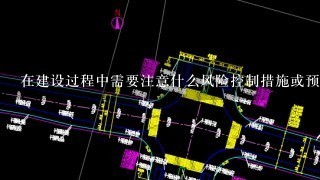 在建设过程中需要注意什么风险控制措施或预防工作？