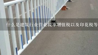 什么是建筑行业营业税率增值税以及印花税等相关概念呢？