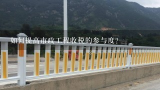 如何提高市政工程收税的参与度?