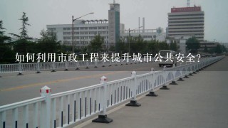 如何利用市政工程来提升城市公共安全?