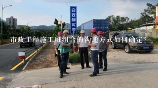 市政工程施工班组合的沟通方式如何确定?