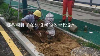 哪些项目正在建设新的体育设施?