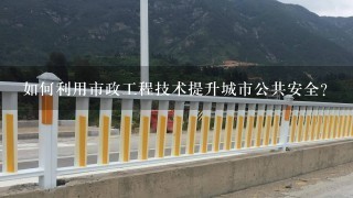 如何利用市政工程技术提升城市公共安全?