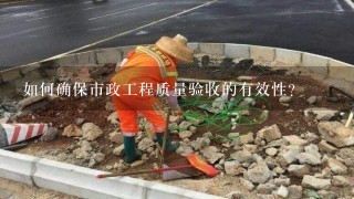 如何确保市政工程质量验收的有效性?