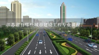 江苏省有哪些城市建设工程专业课程?