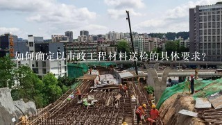 如何确定以市政工程材料送检的具体要求?